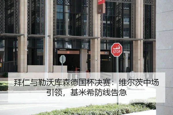 拜仁与勒沃库森德国杯决赛：维尔茨中场引领，基米希防线告急